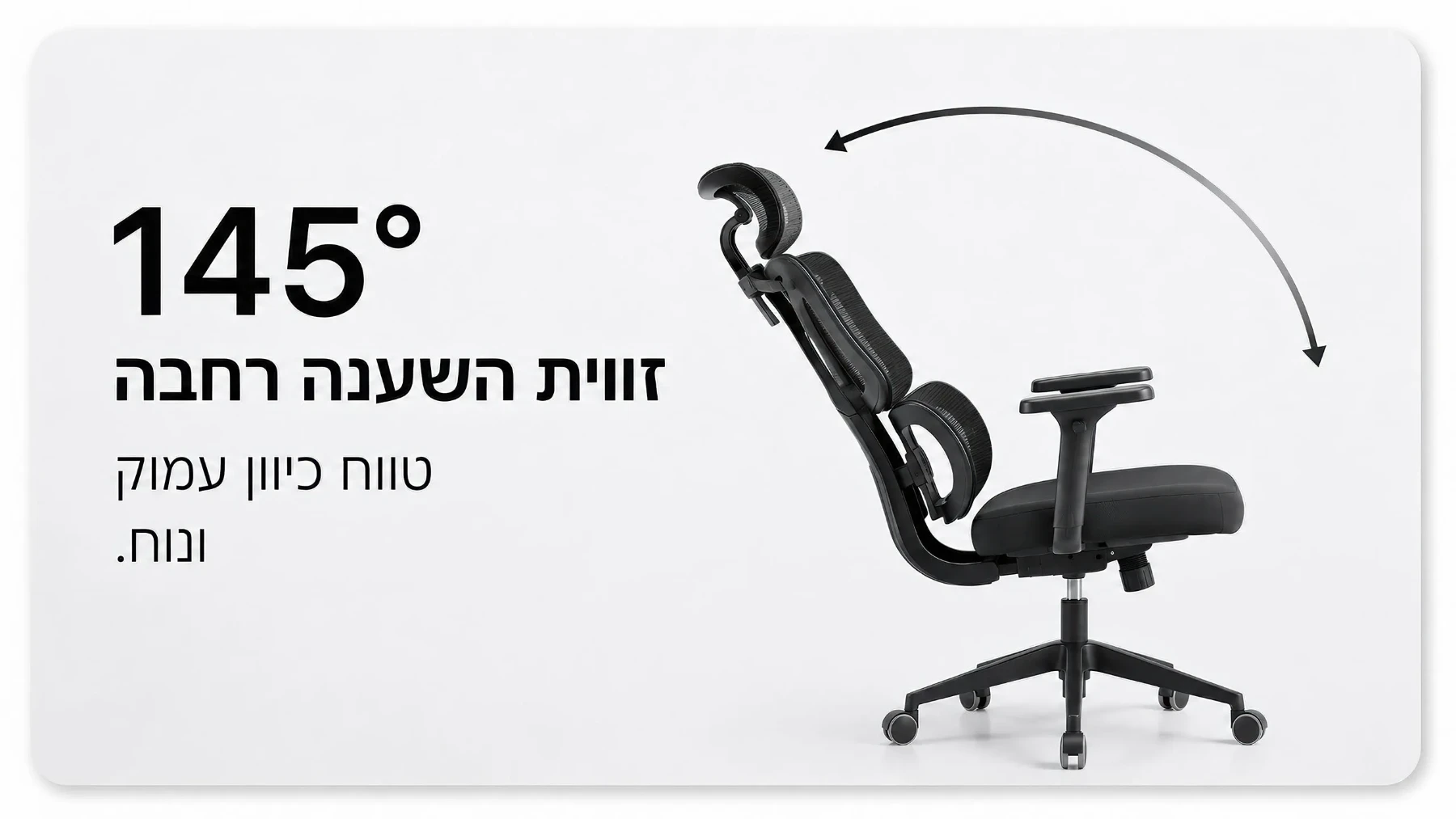 זווית הטיה רחבה עד 145°